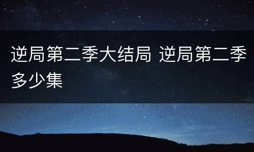 逆局第二季大结局 逆局第二季多少集