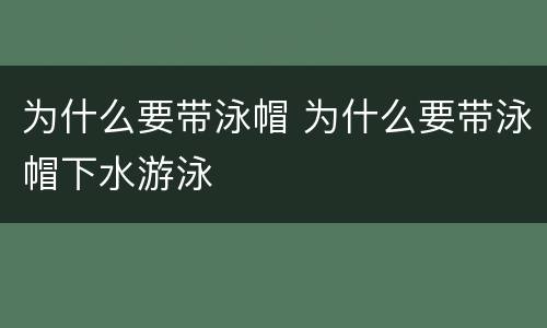 为什么要带泳帽 为什么要带泳帽下水游泳