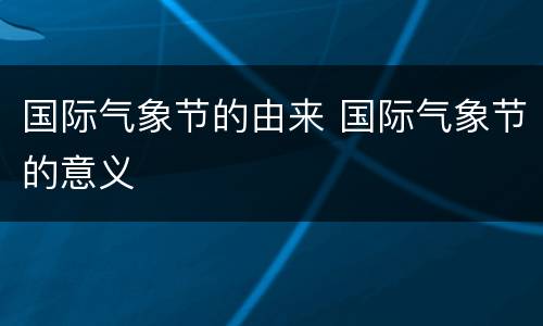 国际气象节的由来 国际气象节的意义