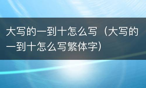 大写的一到十怎么写（大写的一到十怎么写繁体字）