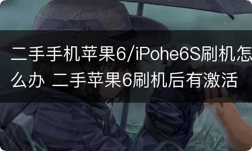 二手手机苹果6/iPohe6S刷机怎么办 二手苹果6刷机后有激活锁怎么办我没电脑啊