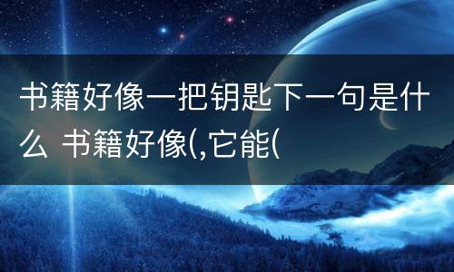 书籍好像一把钥匙下一句是什么 书籍好像(,它能(