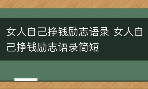 女人自己挣钱励志语录 女人自己挣钱励志语录简短