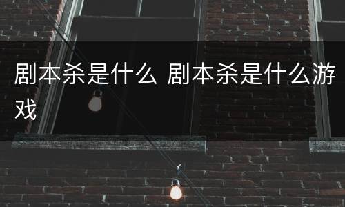 剧本杀是什么 剧本杀是什么游戏