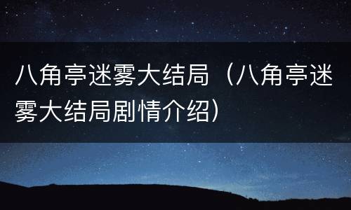 八角亭迷雾大结局（八角亭迷雾大结局剧情介绍）