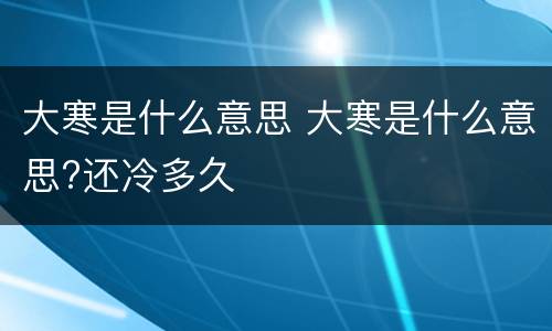 大寒是什么意思 大寒是什么意思?还冷多久