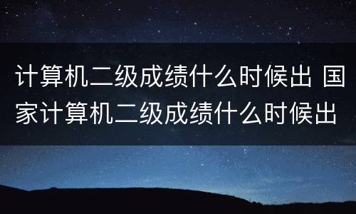 计算机二级成绩什么时候出 国家计算机二级成绩什么时候出