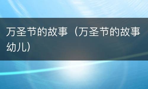 万圣节的故事（万圣节的故事幼儿）