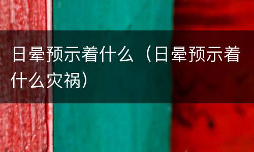 日晕预示着什么（日晕预示着什么灾祸）