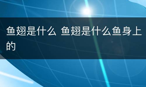 鱼翅是什么 鱼翅是什么鱼身上的