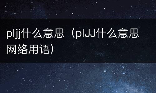 pljj什么意思（plJJ什么意思网络用语）