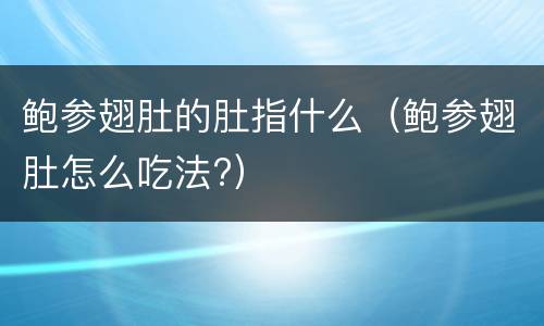 鲍参翅肚的肚指什么（鲍参翅肚怎么吃法?）