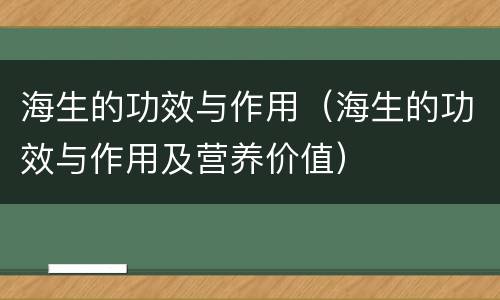 海生的功效与作用（海生的功效与作用及营养价值）