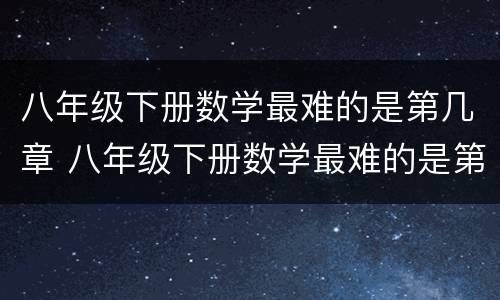 八年级下册数学最难的是第几章 八年级下册数学最难的是第几章知识点