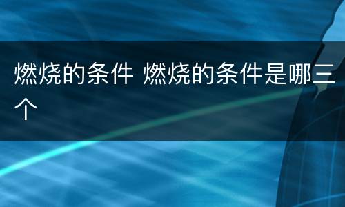 燃烧的条件 燃烧的条件是哪三个