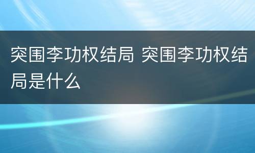 突围李功权结局 突围李功权结局是什么