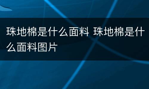 珠地棉是什么面料 珠地棉是什么面料图片