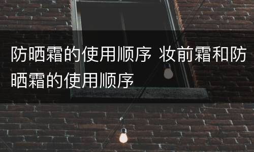 防晒霜的使用顺序 妆前霜和防晒霜的使用顺序