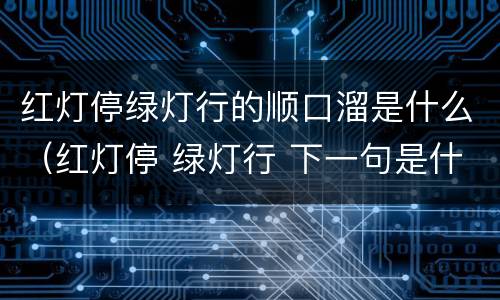 红灯停绿灯行的顺口溜是什么（红灯停 绿灯行 下一句是什么）