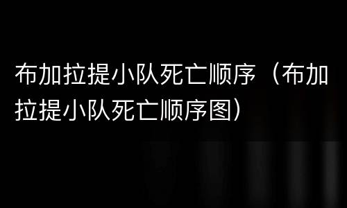 布加拉提小队死亡顺序（布加拉提小队死亡顺序图）