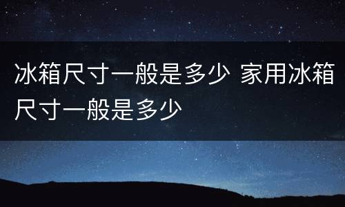 冰箱尺寸一般是多少 家用冰箱尺寸一般是多少