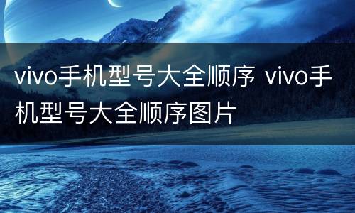 vivo手机型号大全顺序 vivo手机型号大全顺序图片