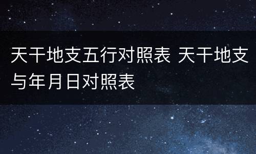 天干地支五行对照表 天干地支与年月日对照表