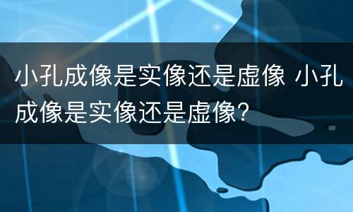 小孔成像是实像还是虚像 小孔成像是实像还是虚像?