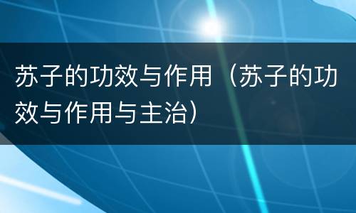 苏子的功效与作用（苏子的功效与作用与主治）