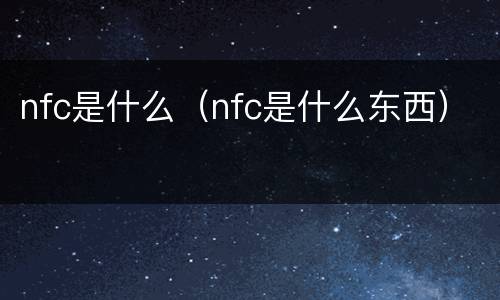 nfc是什么（nfc是什么东西）