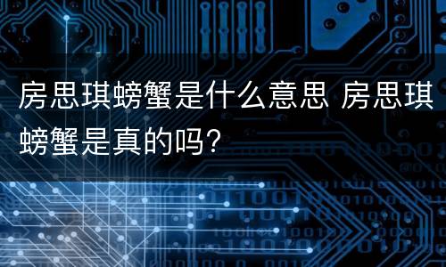 房思琪螃蟹是什么意思 房思琪螃蟹是真的吗?