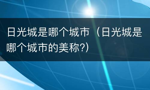 日光城是哪个城市（日光城是哪个城市的美称?）