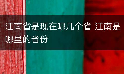 江南省是现在哪几个省 江南是哪里的省份