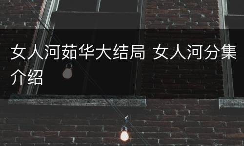 女人河茹华大结局 女人河分集介绍