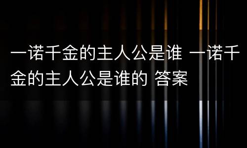 一诺千金的主人公是谁 一诺千金的主人公是谁的 答案