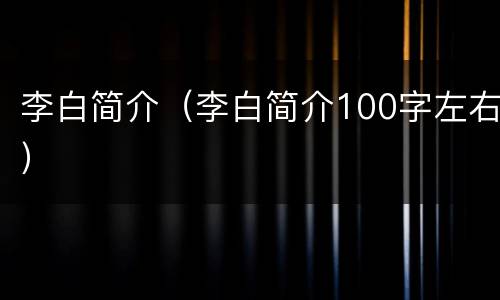 李白简介（李白简介100字左右）