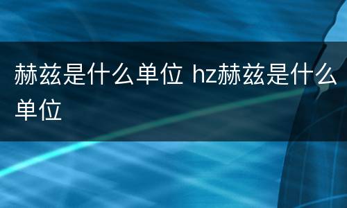 赫兹是什么单位 hz赫兹是什么单位