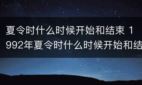 夏令时什么时候开始和结束 1992年夏令时什么时候开始和结束