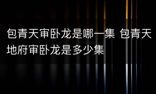 包青天审卧龙是哪一集 包青天地府审卧龙是多少集