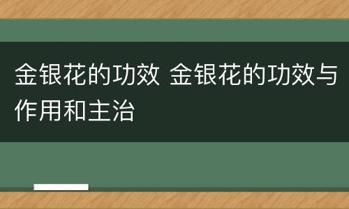 金银花的功效 金银花的功效与作用和主治