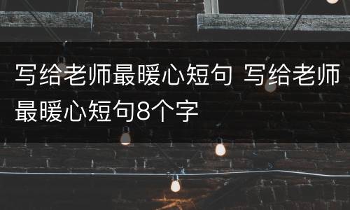 写给老师最暖心短句 写给老师最暖心短句8个字