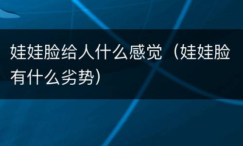 娃娃脸给人什么感觉（娃娃脸有什么劣势）