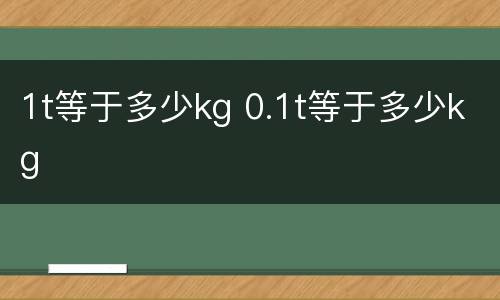 1t等于多少kg 0.1t等于多少kg