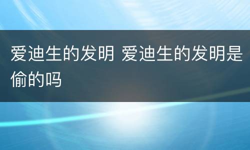 爱迪生的发明 爱迪生的发明是偷的吗