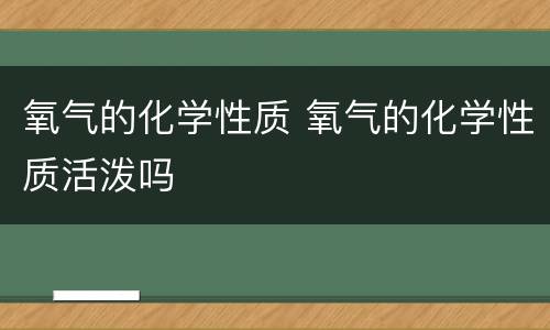 氧气的化学性质 氧气的化学性质活泼吗