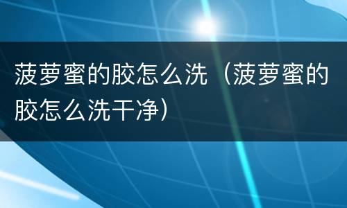 菠萝蜜的胶怎么洗（菠萝蜜的胶怎么洗干净）