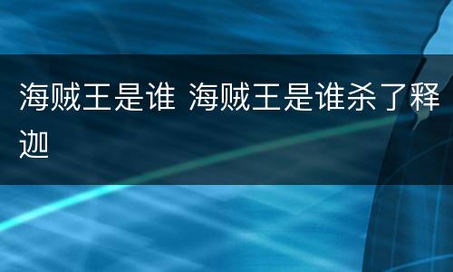 海贼王是谁 海贼王是谁杀了释迦