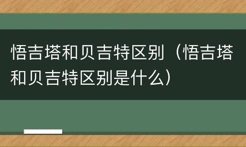 悟吉塔和贝吉特区别（悟吉塔和贝吉特区别是什么）