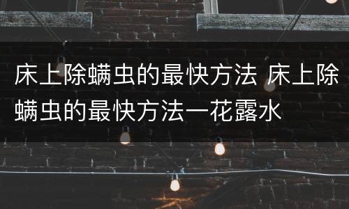 床上除螨虫的最快方法 床上除螨虫的最快方法一花露水