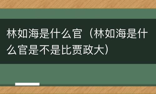 林如海是什么官（林如海是什么官是不是比贾政大）